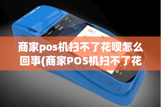 商家pos机扫不了花呗怎么回事(商家POS机扫不了花呗)