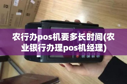 农行办pos机要多长时间(农业银行办理pos机经理)