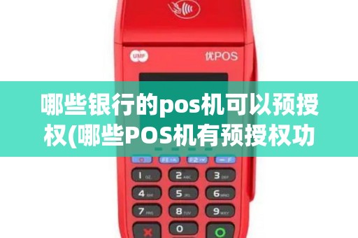 哪些银行的pos机可以预授权(哪些POS机有预授权功能)