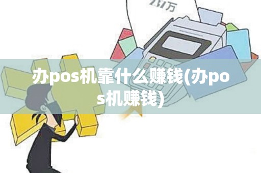 办pos机靠什么赚钱(办pos机赚钱)