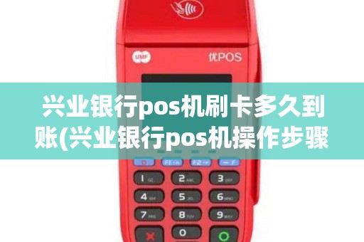 兴业银行pos机刷卡多久到账(兴业银行pos机操作步骤)