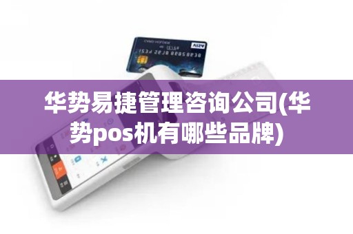 华势易捷管理咨询公司(华势pos机有哪些品牌)