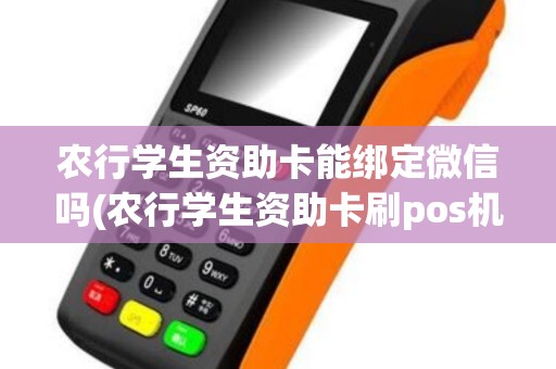 农行学生资助卡能绑定微信吗(农行学生资助卡刷pos机)