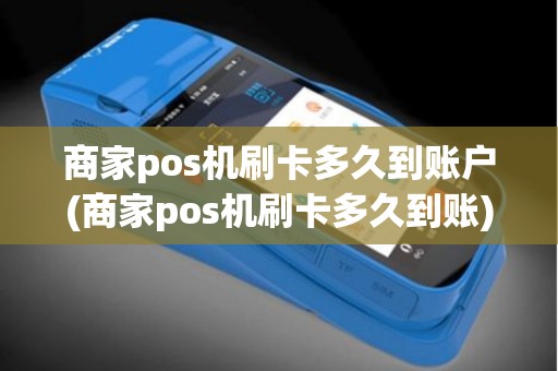 商家pos机刷卡多久到账户(商家pos机刷卡多久到账)