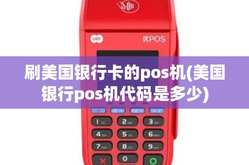 刷美国银行卡的pos机(美国银行pos机代码是多少)