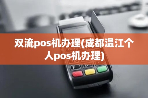 双流pos机办理(成都温江个人pos机办理)