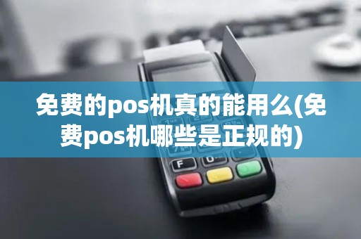 免费的pos机真的能用么(免费pos机哪些是正规的)