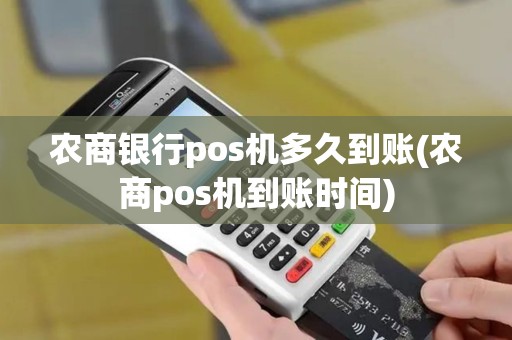 农商银行pos机多久到账(农商pos机到账时间)
