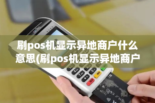 刷pos机显示异地商户什么意思(刷pos机显示异地商户)