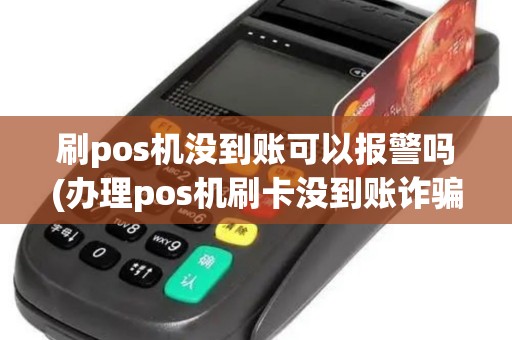 刷pos机没到账可以报警吗(办理pos机刷卡没到账诈骗)
