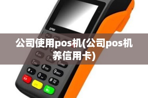 公司使用pos机(公司pos机养信用卡)