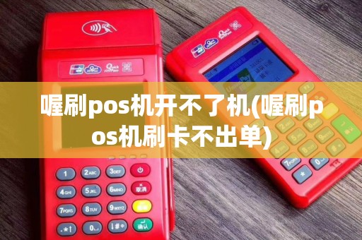 喔刷pos机开不了机(喔刷pos机刷卡不出单)