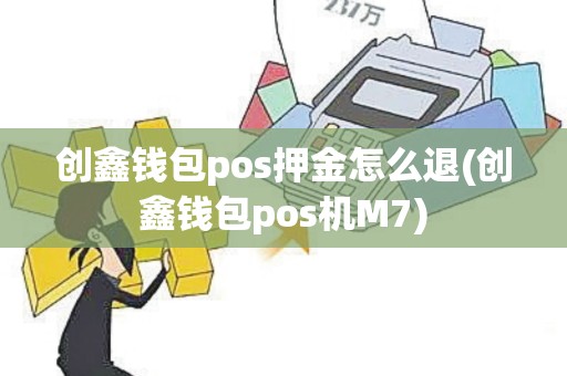 创鑫钱包pos押金怎么退(创鑫钱包pos机M7)