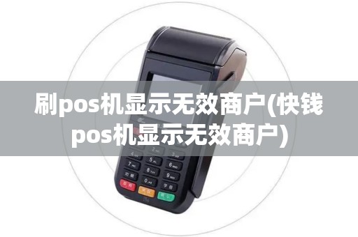 刷pos机显示无效商户(快钱pos机显示无效商户)