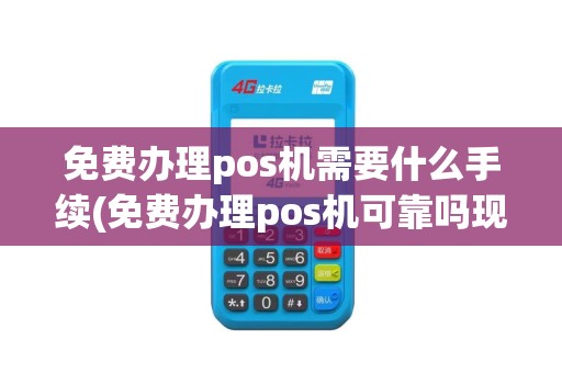 免费办理pos机需要什么手续(免费办理pos机可靠吗现在)
