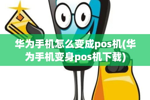 华为手机怎么变成pos机(华为手机变身pos机下载)