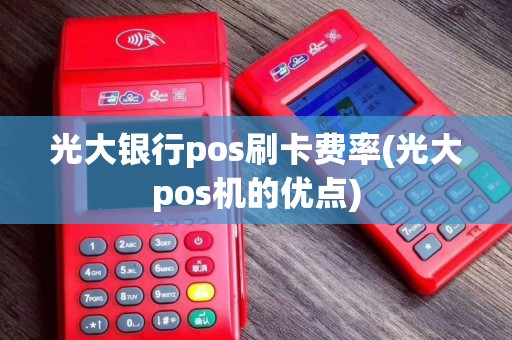 光大银行pos刷卡费率(光大pos机的优点)