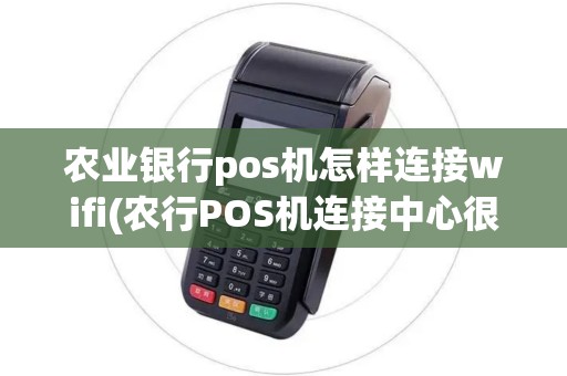 农业银行pos机怎样连接wifi(农行POS机连接中心很慢)