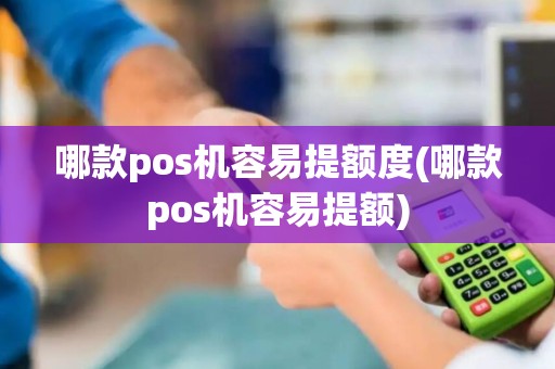 哪款pos机容易提额度(哪款pos机容易提额)