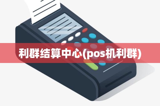 利群结算中心(pos机利群)