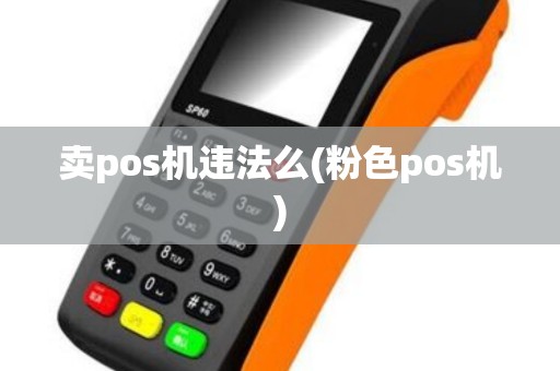 卖pos机违法么(粉色pos机)