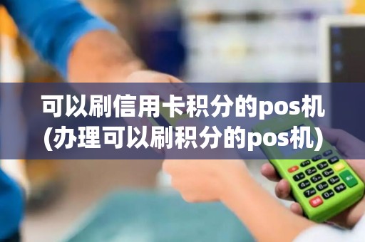可以刷信用卡积分的pos机(办理可以刷积分的pos机)