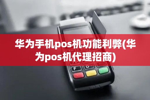华为手机pos机功能利弊(华为pos机代理招商)