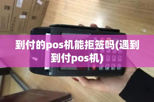 到付的pos机能拒签吗(遇到到付pos机)