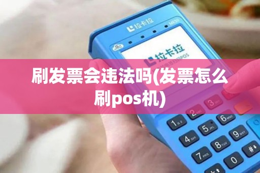 刷发票会违法吗(发票怎么刷pos机)