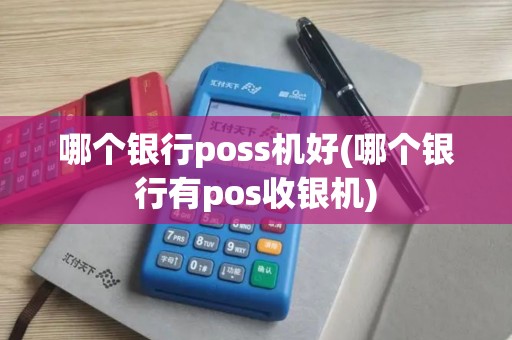 哪个银行poss机好(哪个银行有pos收银机)