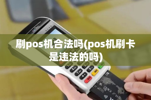 刷pos机合法吗(pos机刷卡是违法的吗)