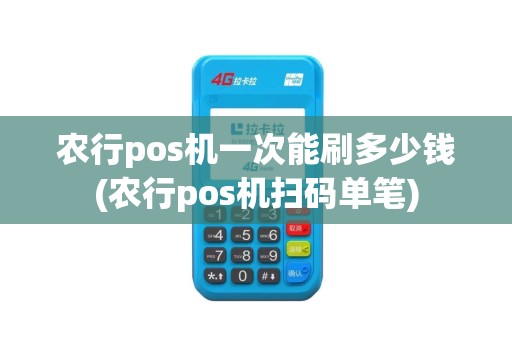 农行pos机一次能刷多少钱(农行pos机扫码单笔)