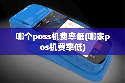 哪个poss机费率低(哪家pos机费率低)