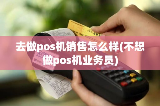 去做pos机销售怎么样(不想做pos机业务员)