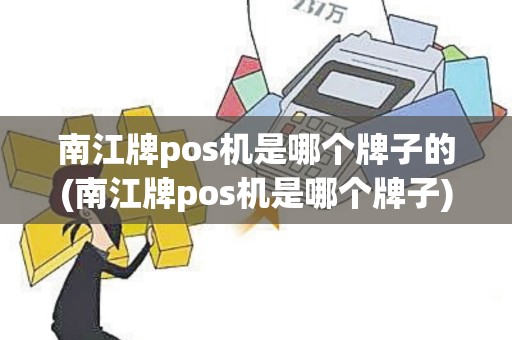 南江牌pos机是哪个牌子的(南江牌pos机是哪个牌子)