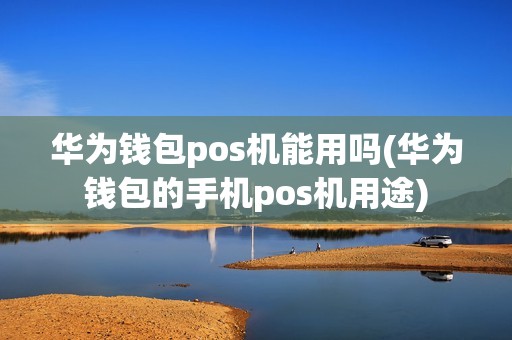 华为钱包pos机能用吗(华为钱包的手机pos机用途)