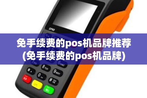 免手续费的pos机品牌推荐(免手续费的pos机品牌)