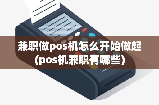 兼职做pos机怎么开始做起(pos机兼职有哪些)
