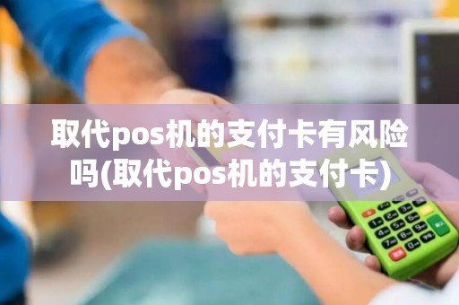 取代pos机的支付卡有风险吗(取代pos机的支付卡)
