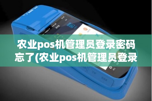 农业pos机管理员登录密码忘了(农业pos机管理员登录)
