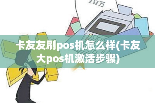 卡友友刷pos机怎么样(卡友大pos机激活步骤)