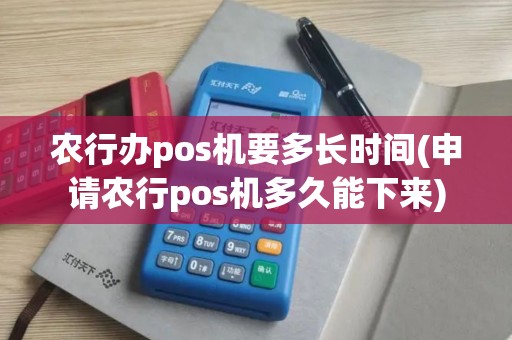 农行办pos机要多长时间(申请农行pos机多久能下来)