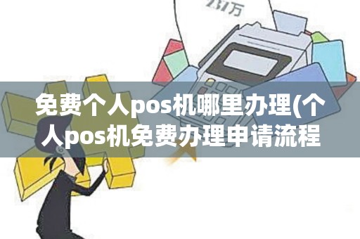 免费个人pos机哪里办理(个人pos机免费办理申请流程)