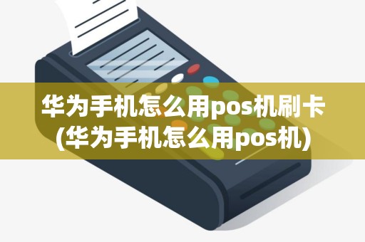 华为手机怎么用pos机刷卡(华为手机怎么用pos机)