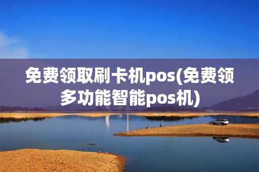免费领取刷卡机pos(免费领多功能智能pos机)