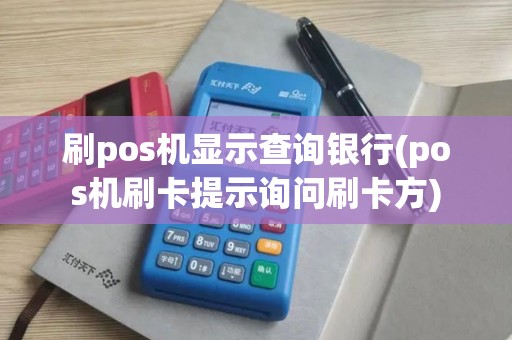 刷pos机显示查询银行(pos机刷卡提示询问刷卡方)