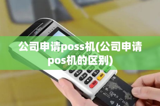 公司申请poss机(公司申请pos机的区别)
