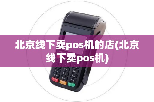 北京线下卖pos机的店(北京线下卖pos机)