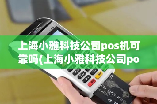 上海小雅科技公司pos机可靠吗(上海小雅科技公司pos机)