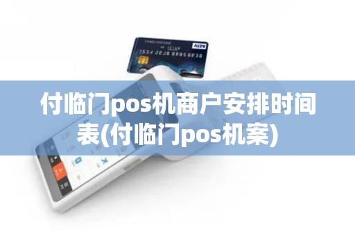 付临门pos机商户安排时间表(付临门pos机案)